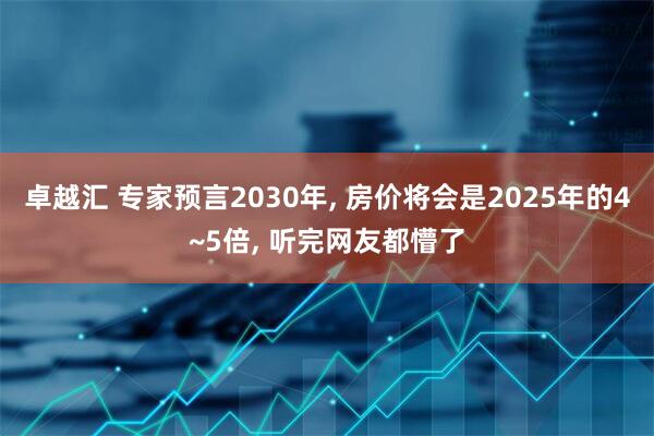 卓越汇 专家预言2030年, 房价将会是2025年的4~5倍, 听完网友都懵了