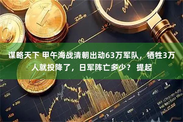 谋略天下 甲午海战清朝出动63万军队，牺牲3万人就投降了，日军阵亡多少？ 提起