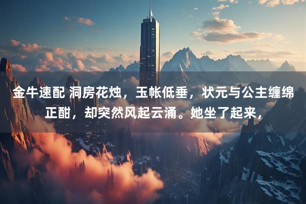 金牛速配 洞房花烛，玉帐低垂，状元与公主缠绵正酣，却突然风起云涌。她坐了起来，