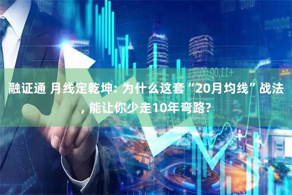 融证通 月线定乾坤: 为什么这套“20月均线”战法, 能让你少走10年弯路?